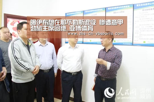 曝伊布想在那不勒斯退役 惨遭意甲劲旅主席回绝_亚博体育(图1)