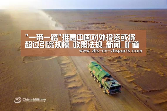 一带一路推高中国对外投资或将超过引资规模_政策法规_新闻_矿道网|亚博体育(图1)