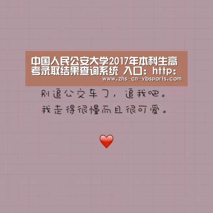 中国人民公安大学2017年本科生高考录取结果查询系统 入口:http://zs.ppsuc.edu.cn/zs ...|亚博(图1) 亚博官网